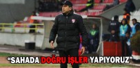 “SAHADA DOĞRU İŞLER YAPIYORUZ”