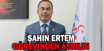 ŞAHİN ERTEM GÖREVİNDEN AYRILDI