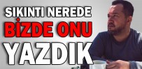SIKINTI NEREDE BİZDE ONU YAZDIK
