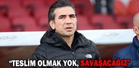 “TESLİM OLMAK YOK, SAVAŞACAĞIZ”