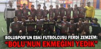 ZEMZEM: “BOLU’NUN EKMEĞİNİ YEDİK”