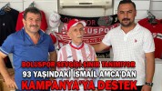 93 YAŞINDAKİ İSMAİL AMCA’DAN KAMPANYA’YA DESTEK