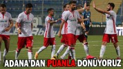 ADANA’DAN PUANLA DÖNÜYORUZ