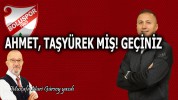 AHMET, TAŞYÜREK MİŞ! GEÇİNİZ