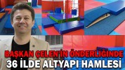 BAŞKAN ÇELEN’İN ÖNDERLİĞİNDE 36 İLDE ALTYAPI HAMLESİ