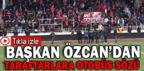BAŞKAN ÖZCAN’DAN TARAFTARLARA OTOBÜS SÖZÜ