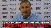 “BİZİM İÇİN DEĞERLİ BİR MAÇ OLDU”