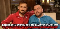 BOLUSPORLU OYUNCU ARİF MORKAYA’NIN İNANCI TAM