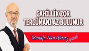 CAHİLLİK ZOR TERCÜMANI AZ BULUNUR