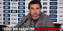 “CİDDİ BİR KARAKTER ORTAYA KOYDUK”