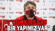 “ÇOK KIRILGAN BİR YAPIMIZ VAR”