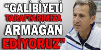 “GALİBİYETİ TARAFTARIMIZA ARMAĞAN EDİYORUZ”
