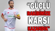 “Güçlü rakibimize karşı kazandık”