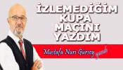 İZLEMEDİĞİM KUPA MAÇINI YAZDIM