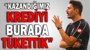 “KAZANDIĞIMIZ KREDİYİ BURADA TÜKETTİK”