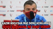 KAZIM HOCA’DAN MAÇ SONU AÇIKLAMASI