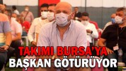 TAKIMI BURSA’YA BAŞKAN GÖTÜRÜYOR