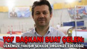 TCF BAŞKANI SUAT ÇELEN: ÜLKEMİZE YAKIŞIR ŞEKİLDE ORGANİZE EDECEĞİZ