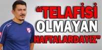 “TELAFİSİ OLMAYAN HAFTALARDAYIZ”