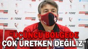 “ÜÇÜNCÜ BÖLGEDE ÇOK ÜRETKEN DEĞİLİZ”