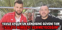 YAVUZ AYGÜN’ÜN KENDİSİNE GÜVENİ TAM