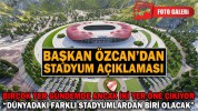 BAŞKAN ÖZCAN’DAN STADYUM AÇIKLAMASI