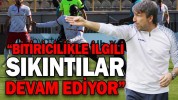 “BİTİRİCİLİKLE İLGİLİ SIKINTILAR DEVAM EDİYOR”