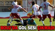 BOLU’DA GOL SESİ ÇIKMADI