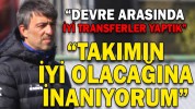 “DEVRE ARASINDA İYİ TRANSFERLER YAPTIK”