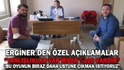 ERGİNER’DEN ÖZEL AÇIKLAMALAR