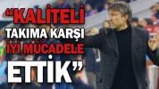 “KALİTELİ TAKIMA KARŞI İYİ MÜCADELE ETTİK”