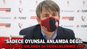 "SADECE OYUNSAL ANLAMDA DEĞİL, POZİSYONEL ANLAMDA DA EKSİKLİKLERİMİZ VAR"