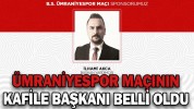 ÜMRANİYESPOR MAÇININ KAFİLE BAŞKANI BELLİ OLDU