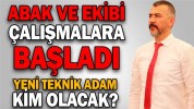 ABAK VE EKİBİ ÇALIŞMALARA BAŞLADI YENİ TEKNİK ADAM KİM OLACAK?