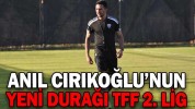 ANIL CIRIKOĞLU’NUN YENİ DURAĞI TFF 2. LİG