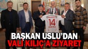 BAŞKAN USLU’DAN VALİ KILIÇ’A ZİYARET