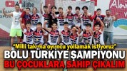 BOLU TÜRKİYE ŞAMPİYONU BU ÇOCUKLARA SAHİP ÇIKALIM