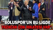 “BOLUSPOR’UN BU LİGDE YAZACAK ÇOK HİKAYESİ VAR”
