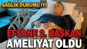 EFSANE İKİNCİ BAŞKAN AMELİYAT OLDU