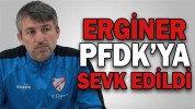 ERGİNER, PFDK’YA SEVK EDİLDİ