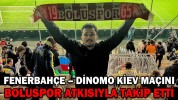FENERBAHÇE – DİNOMO KİEV MAÇINI BOLUSPOR ATKISIYLA TAKİP ETTİ