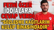 FETHİ ÖZER İDDİALARA CEVAP VERDİ