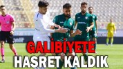 GALİBİYETE HASRET KALDIK