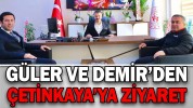 GÜLER VE DEMİR’DEN, ÇETİNKAYA’YA ZİYARET