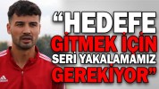 “HEDEFE GİTMEK İÇİN SERİ YAKALAMAMIZ GEREKİYOR”