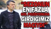 “SEZONUN EN FAZLA GOL POZİSYONUNA GİRDİĞİMİZ MAÇIYDI”