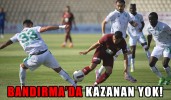 BANDIRMA’DA KAZANAN YOK!