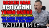 Başkan Abak açtı ağzını yumdu gözünü