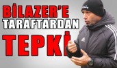 BİLAZER’E TARAFTARDAN TEPKİ