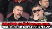 BOLUSPOR KULÜBÜ BAŞKANI ABAK: “TÜRKİYE İÇİN BİRLİK BERABERLİK ZAMANI”